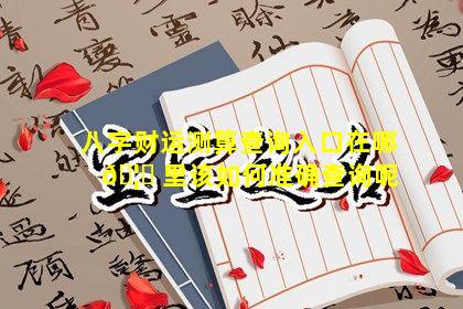 八字财运测算查询入口在哪 🦉 里该如何准确查询呢